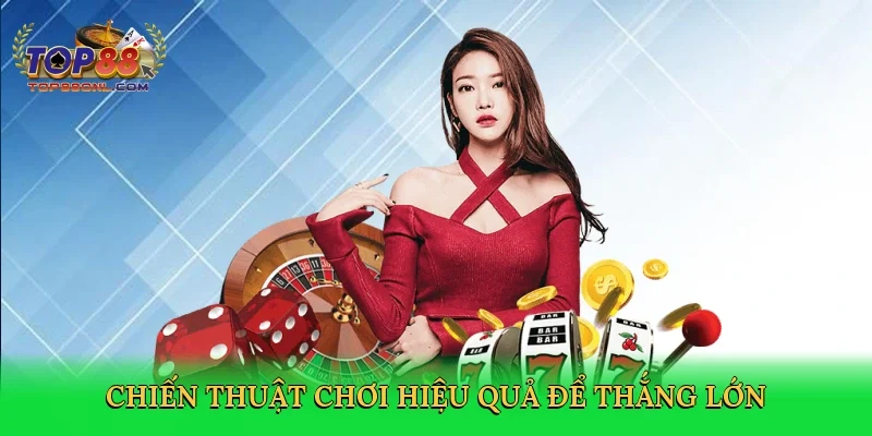 Chiến thuật chơi hiệu quả để thắng lớn