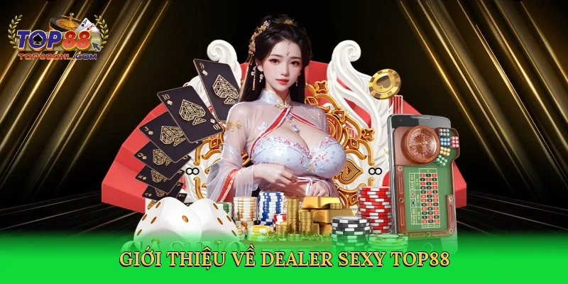 Giới thiệu về Dealer sexy Top88