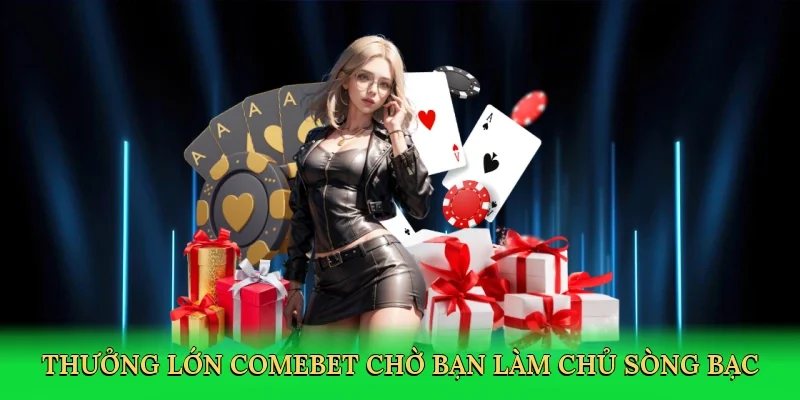 Thưởng lớn Comebet chờ bạn làm chủ sòng bạc