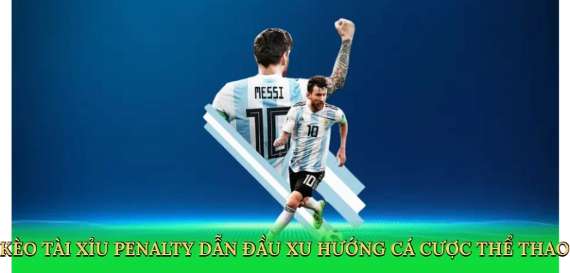Kèo tài xỉu penalty dẫn đầu xu hướng cá cược thể thao